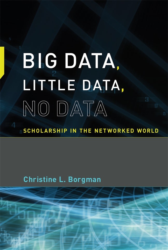 Cover image for Big Data, Little Data, No Data: Scholarship in the Networked World by Christine L. Borgman