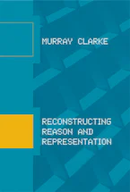Cover of 'Reconstructing Reason and Representation' by Murray Clarke 